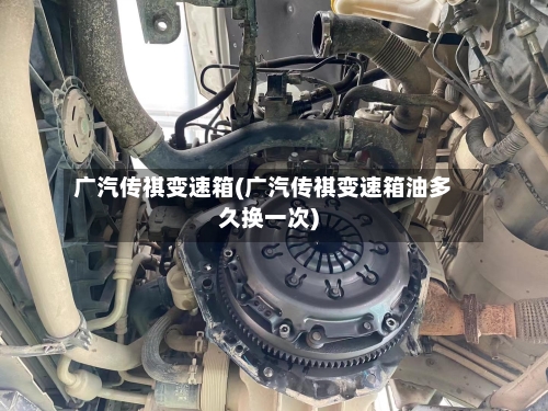 广汽传祺变速箱(广汽传祺变速箱油多久换一次)