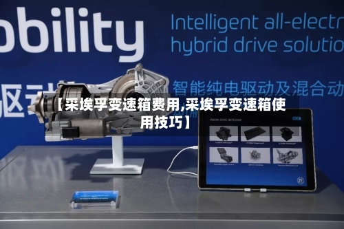 【采埃孚变速箱费用,采埃孚变速箱使用技巧】