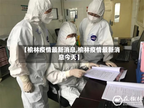 【榆林疫情最新消息,榆林疫情最新消息今天】