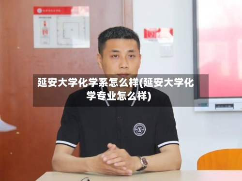 延安大学化学系怎么样(延安大学化学专业怎么样)