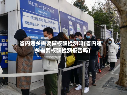 省内返乡需要做核酸检测吗(省内返乡需要核酸检测报告吗)