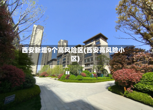 西安新增9个高风险区(西安高风险小区)