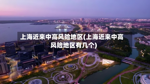 上海近来中高风险地区(上海近来中高风险地区有几个)-第2张图片