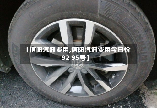 【信阳汽油费用,信阳汽油费用今日价92 95号】