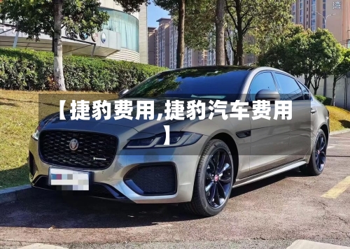 【捷豹费用,捷豹汽车费用】