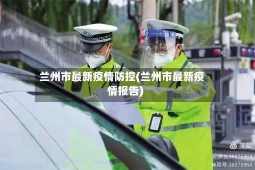 兰州市最新疫情防控(兰州市最新疫情报告)