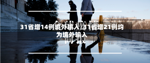 31省增14例境外输入/31省增21例均为境外输入-第2张图片