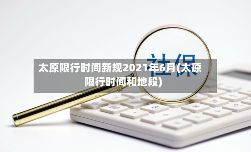 太原限行时间新规2021年6月(太原限行时间和地段)-第2张图片
