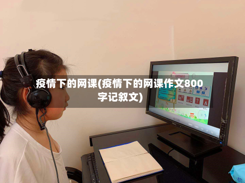 疫情下的网课(疫情下的网课作文800字记叙文)
