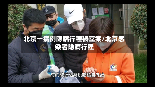 北京一病例隐瞒行程被立案/北京感染者隐瞒行程