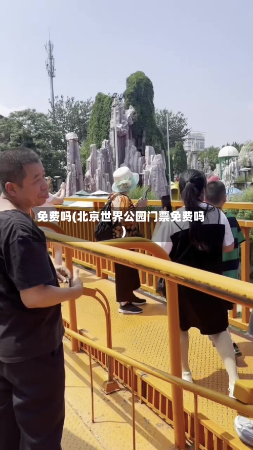 免费吗(北京世界公园门票免费吗)