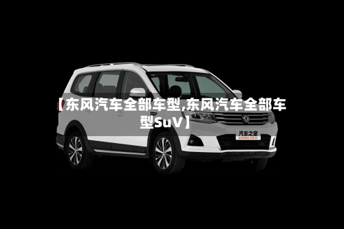 【东风汽车全部车型,东风汽车全部车型SuV】-第3张图片