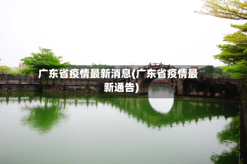广东省疫情最新消息(广东省疫情最新通告)