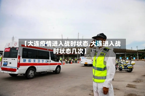 【大连疫情进入战时状态,大连进入战时状态几次】-第2张图片