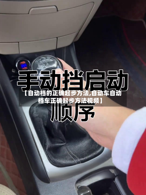 【自动档的正确起步方法,自动车自动档车正确起步方法视频】