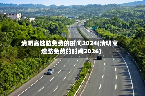 清明高速路免费的时间2024(清明高速路免费的时间2026)-第2张图片