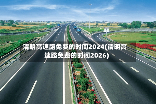 清明高速路免费的时间2024(清明高速路免费的时间2026)