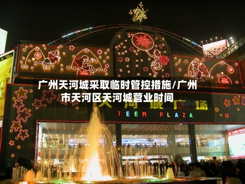 广州天河城采取临时管控措施/广州市天河区天河城营业时间-第1张图片