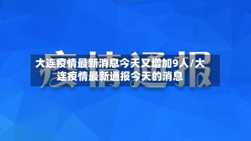 大连疫情最新消息今天又增加9人/大连疫情最新通报今天的消息-第2张图片