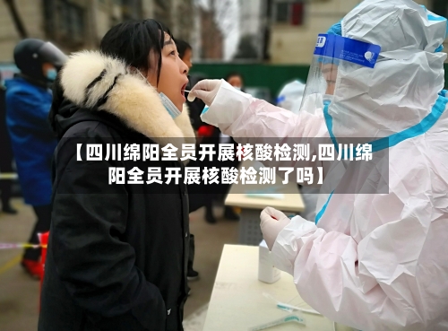【四川绵阳全员开展核酸检测,四川绵阳全员开展核酸检测了吗】-第1张图片