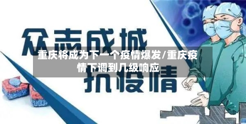 重庆将成为下一个疫情爆发/重庆疫情下调到几级响应-第2张图片