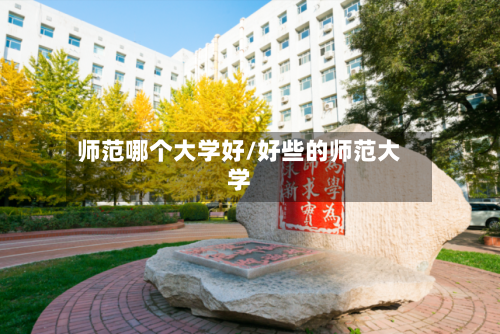 师范哪个大学好/好些的师范大学