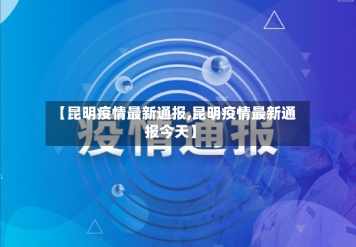 【昆明疫情最新通报,昆明疫情最新通报今天】-第3张图片
