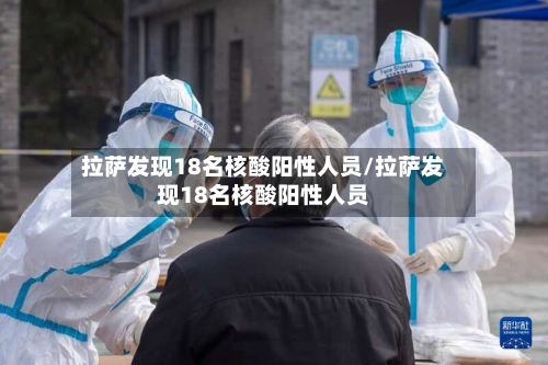 拉萨发现18名核酸阳性人员/拉萨发现18名核酸阳性人员