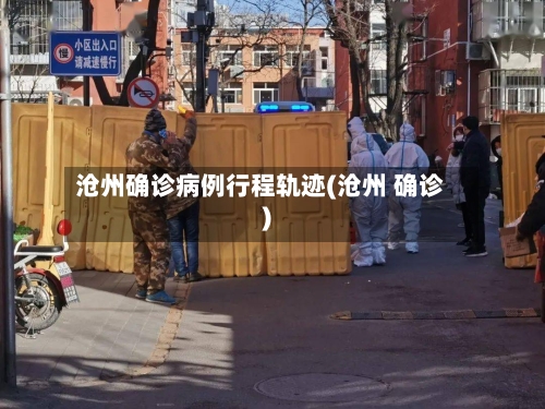 沧州确诊病例行程轨迹(沧州 确诊)-第2张图片