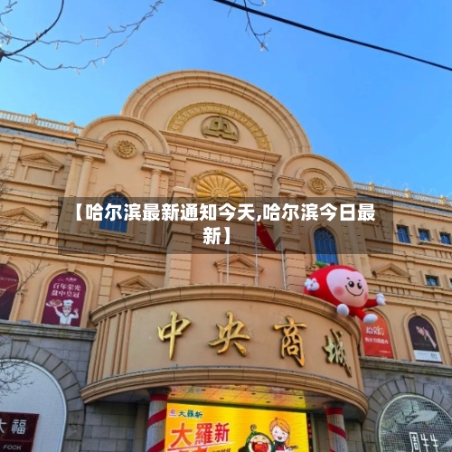 【哈尔滨最新通知今天,哈尔滨今日最新】-第3张图片
