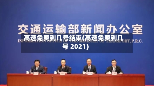 高速免费到几号结束(高速免费到几号 2021)