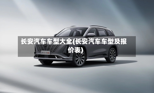 长安汽车车型大全(长安汽车车型及报价表)