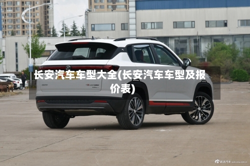 长安汽车车型大全(长安汽车车型及报价表)-第2张图片
