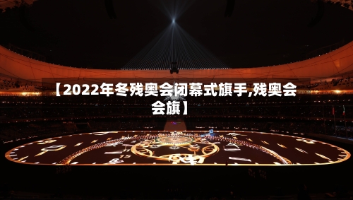 【2022年冬残奥会闭幕式旗手,残奥会会旗】