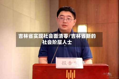 吉林省实现社会面清零/吉林省新的社会阶层人士-第2张图片