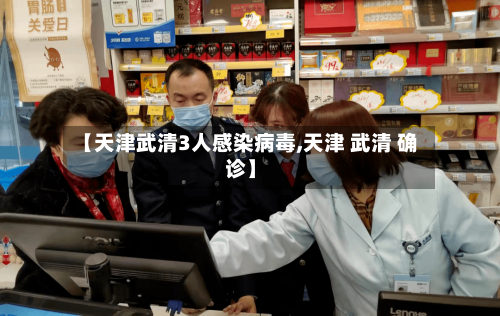 【天津武清3人感染病毒,天津 武清 确诊】