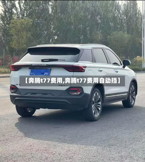 【奔腾t77费用,奔腾t77费用自动挡】-第3张图片