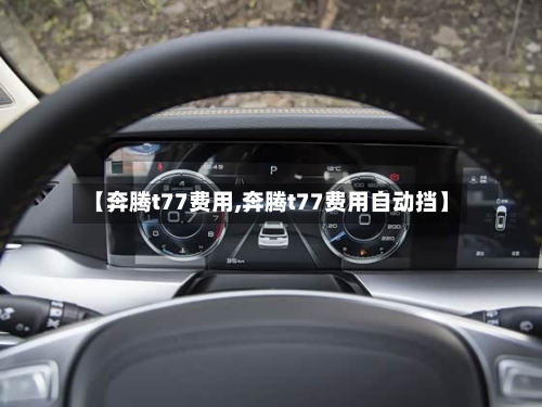 【奔腾t77费用,奔腾t77费用自动挡】