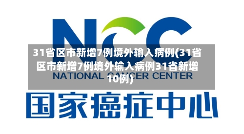 31省区市新增7例境外输入病例(31省区市新增7例境外输入病例31省新增10例)-第2张图片