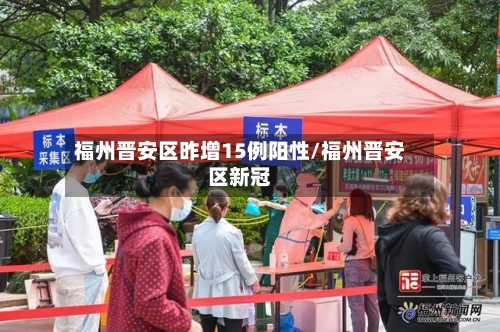 福州晋安区昨增15例阳性/福州晋安区新冠-第3张图片