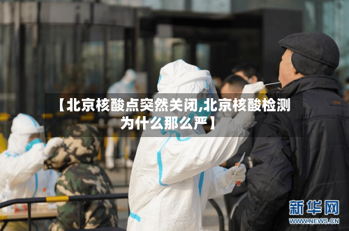 【北京核酸点突然关闭,北京核酸检测为什么那么严】