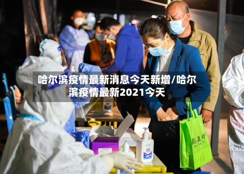 哈尔滨疫情最新消息今天新增/哈尔滨疫情最新2021今天-第2张图片