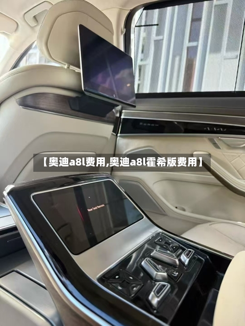 【奥迪a8l费用,奥迪a8l霍希版费用】
