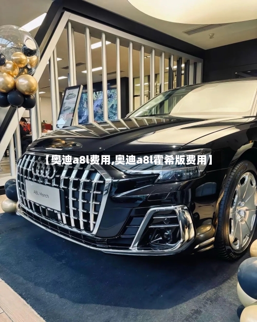【奥迪a8l费用,奥迪a8l霍希版费用】-第2张图片
