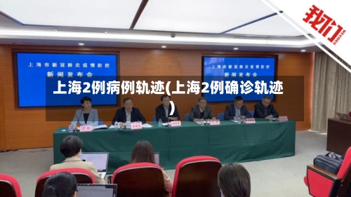 上海2例病例轨迹(上海2例确诊轨迹)-第3张图片