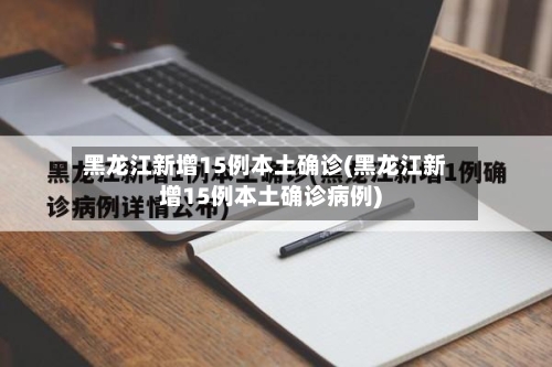 黑龙江新增15例本土确诊(黑龙江新增15例本土确诊病例)-第2张图片