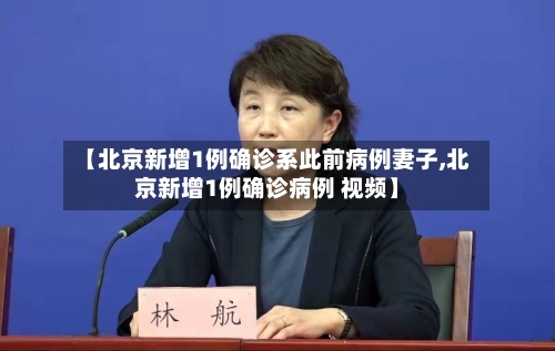 【北京新增1例确诊系此前病例妻子,北京新增1例确诊病例 视频】-第2张图片