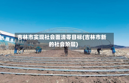 吉林市实现社会面清零目标(吉林市新的社会阶层)-第2张图片
