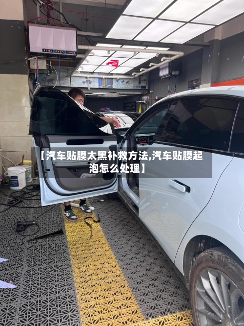 【汽车贴膜太黑补救方法,汽车贴膜起泡怎么处理】