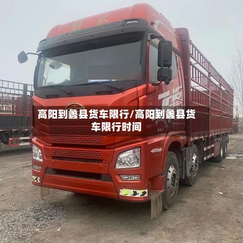 高阳到蠡县货车限行/高阳到蠡县货车限行时间-第2张图片
